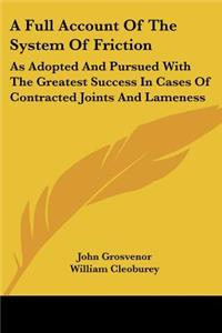 Full Account Of The System Of Friction: As Adopted And Pursued With The Greatest Success In Cases Of Contracted Joints And Lameness