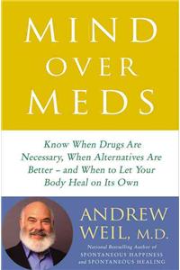 Mind Over Meds: Know When Drugs Are Necessary, When Alternatives Are Better and When to Let Your Body Heal on Its Own