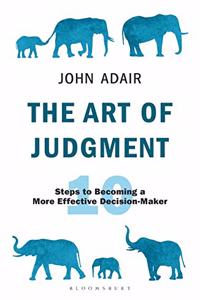 The Art of Judgment: 10 Steps to Becoming a More Effective Decision-Maker (The John Adair Masterclass Series)