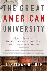 Great American University: Its Rise to Preeminence, Its Indispensable National Role, Why It Must Be Protected