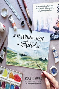 Mastering Light in Watercolor: 25 Stunning Projects That Explore Painting Sunsets, Nighttime Scenes, Sunny Landscapes, and More