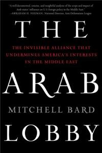 Arab Lobby: The Invisible Alliance That Undermines America's Interests in the Middle East