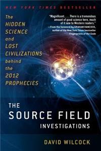 Source Field Investigations: The Hidden Science and Lost Civilizations Behind the 2012 Prophecies