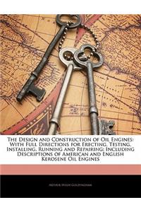 Design and Construction of Oil Engines: With Full Directions for Erecting, Testing, Installing, Running and Repairing; Including Descriptions of American and English Kerosene Oil Engines