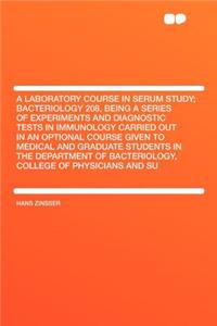 A Laboratory Course in Serum Study; Bacteriology 208, Being a Series of Experiments and Diagnostic Tests in Immunology Carried Out in an Optional Course Given to Medical and Graduate Students in the Department of Bacteriology, College of Physicians