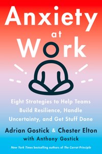 Anxiety at Work : 8 Strategies to Help Teams Build Resilience, Handle Uncertainty, and Get Stuff Done