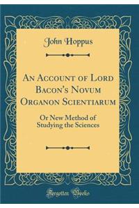 An Account of Lord Bacon's Novum Organon Scientiarum: Or New Method of Studying the Sciences (Classic Reprint)