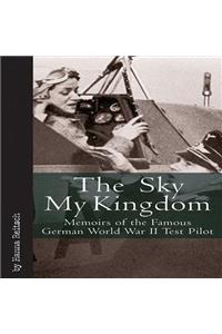 Sky My Kingdom: Memoirs of the Famous German World War II Test Pilot