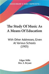 Study Of Music As A Means Of Education: With Other Addresses, Given At Various Schools (1905)