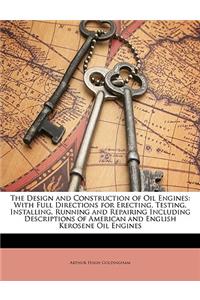 Design and Construction of Oil Engines: With Full Directions for Erecting, Testing, Installing, Running and Repairing Including Descriptions of American and English Kerosene Oil Engines