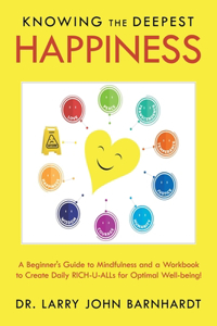 Knowing the Deepest Happiness: A Beginner's Guide to Mindfulness and a Workbook to Create Daily Rich-U-Alls for Optimal Well-Being!