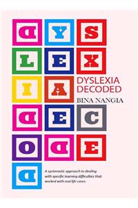 Dyslexia Decoded: A Systematic Approach To Dealing With Specific Learning Difficulties That Worked With Real Life Cases