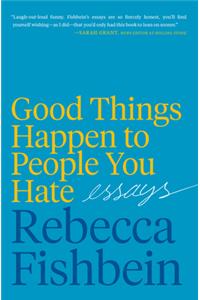 Good Things Happen to People You Hate: Essays