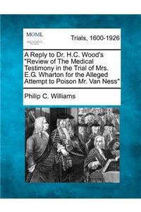 Reply to Dr. H.C. Wood's Review of the Medical Testimony in the Trial of Mrs. E.G. Wharton for the Alleged Attempt to Poison Mr. Van Ness