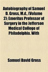 Autobiography of Samuel D. Gross, M.D., (Volume 2); Emeritus Professor of Surgery in the Jefferson Medical College of Philadelphia. with Sketches of H