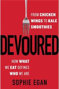 Devoured: From Chicken Wings to Kale Smoothies--How What We Eat Defines Who We Are: From Chicken Wings to Kale Smoothies--How What We Eat Defines Who We Are