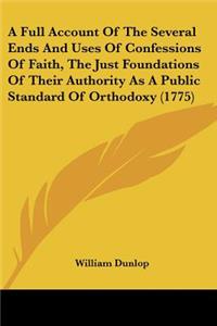 Full Account Of The Several Ends And Uses Of Confessions Of Faith, The Just Foundations Of Their Authority As A Public Standard Of Orthodoxy (1775)