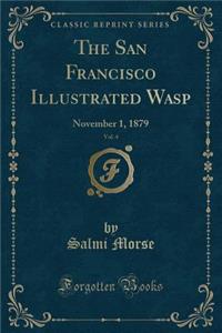 The San Francisco Illustrated Wasp, Vol. 4: November 1, 1879 (Classic Reprint)