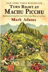 Turn Right at Machu Picchu: Rediscovering the Lost City One Step at a Time