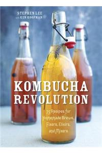 Kombucha Revolution: 75 Recipes for Homemade Brews, Fixers, Elixirs, and Mixers