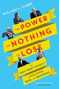 The Power of Nothing to Lose : The Hail Mary Effect in Politics, War, and Business