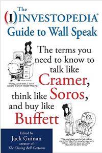 Investopedia Guide to Wall Speak: The Terms You Need to Know to Talk Like Cramer, Think Like Soros, and Buy Like Buffett: The Terms You Need to Know to Talk Like Cramer, Think Like Soros, and Buy Like Buffett