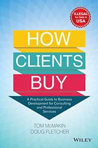 How Clients Buy: A Practical Guide to Business Development for Consulting and Professional Services