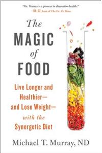 Magic of Food: Live Longer and Healthier--And Lose Weight--With the Synergetic Diet