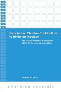 Early Arabic Christian Contributions to Trinitarian Theology the Development of the Doctrine of the Trinity in an Islamic Milieu: The Development of the Doctrine of the Trinity in an Islamic Milieu