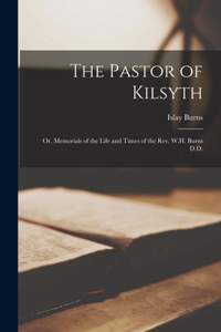 Pastor of Kilsyth; or, Memorials of the Life and Times of the Rev. W.H. Burns D.D.