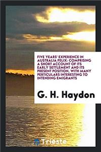 Five Years' Experience in Australia Felix: Comprising a Short Account of Its Early Settlement and Its Present Position, with Many Perticulars Interest