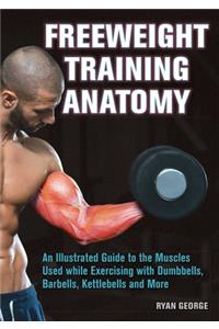 Freeweight Training Anatomy: An Illustrated Guide to the Muscles Used While Exercising with Dumbbells, Barbells, and Kettlebells and More