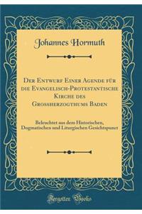 Der Entwurf Einer Agende Fï¿½r Die Evangelisch-Protestantische Kirche Des Groï¿½herzogthums Baden: Beleuchtet Aus Dem Historischen, Dogmatischen Und Liturgischen Gesichtspunct (Classic Reprint)