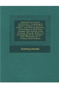 Rudiments of Ancient Architecture, Containing an Historic Account of the Five Orders, with Their Propositions, and Examples of Each from Antiques