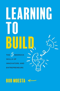 Learning to Build: The 5 Bedrock Skills of Innovators and Entrepreneurs