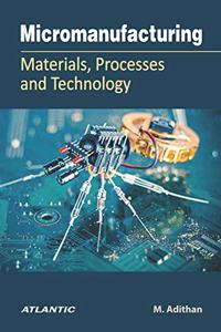 Micromanufacturing: Materials, Processes, and technology