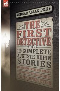 First Detective: The Complete Auguste Dupin Stories-The Murders in the Rue Morgue, the Mystery of Marie Roget & the Purloined Letter