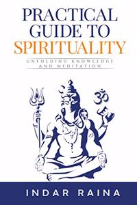 Practical Guide to Spirituality: Unfolding Knowledge and Meditation