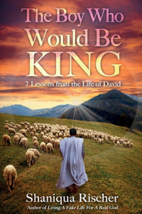 Boy Who Would Be King: 7 Lessons from the Life of David