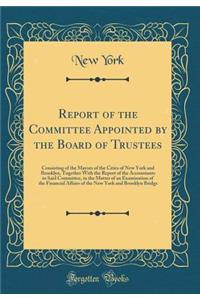 Report of the Committee Appointed by the Board of Trustees: Consisting of the Mayors of the Cities of New York and Brooklyn, Together with the Report of the Accountants to Said Committee, in the Matter of an Examination of the Financial Affairs of