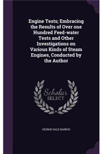 Engine Tests; Embracing the Results of Over One Hundred Feed-Water Tests and Other Investigations on Various Kinds of Steam Engines, Conducted by the Author