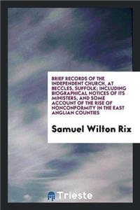 Brief Records of the Independent Church, at Beccles, Suffolk; Including Biographical Notices of Its Ministers, and Some Account of the Rise of Nonconformity in the East Anglian Counties