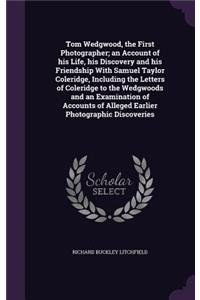 Tom Wedgwood, the First Photographer; an Account of his Life, his Discovery and his Friendship With Samuel Taylor Coleridge, Including the Letters of Coleridge to the Wedgwoods and an Examination of Accounts of Alleged Earlier Photographic Discover