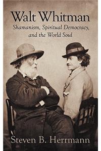 Walt Whitman: Shamanism, Spiritual Democracy, and the World Soul