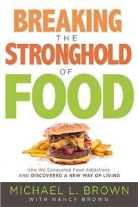 Breaking the Stronghold of Food: How We Conquered Food Addictions and Discovered a New Way of Living