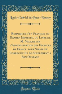 Remarques d'Un FranÃ§ais, Ou Examen Impartial Du Livre de M. Necker Sur l'Administration Des Finances de France, Pour Servir de Correctif Et de SupplÃ©ment Ã? Son Ouvrage (Classic Reprint)