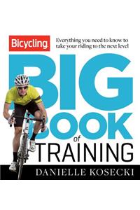 Bicycling Big Book of Training: Everything You Need to Know to Take Your Riding to the Next Level