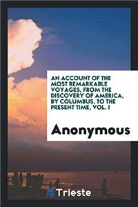 Account of the Most Remarkable Voyages, from the Discovery of America, by Columbus, to the Present Time, Vol. I