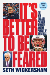 It`s Better to Be Feared - The New England Patriots Dynasty and the Pursuit of Greatness