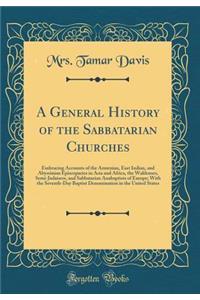 A General History of the Sabbatarian Churches: Embracing Accounts of the Armenian, East Indian, and Abyssinian Episcopacies in Asia and Africa, the Waldenses, Semi-Judaisers, and Sabbatarian Anabaptists of Europe; With the Seventh-Day Baptist Denom